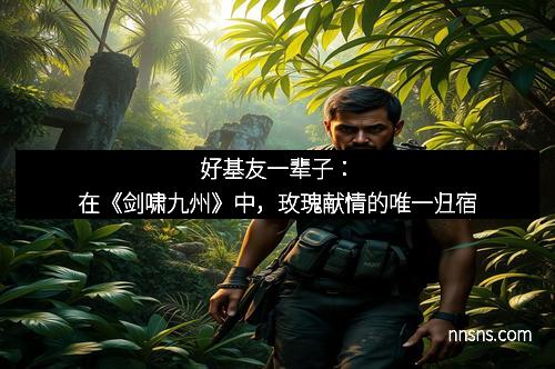 好基友一辈子：在《剑啸九州》中，玫瑰献情的唯一归宿